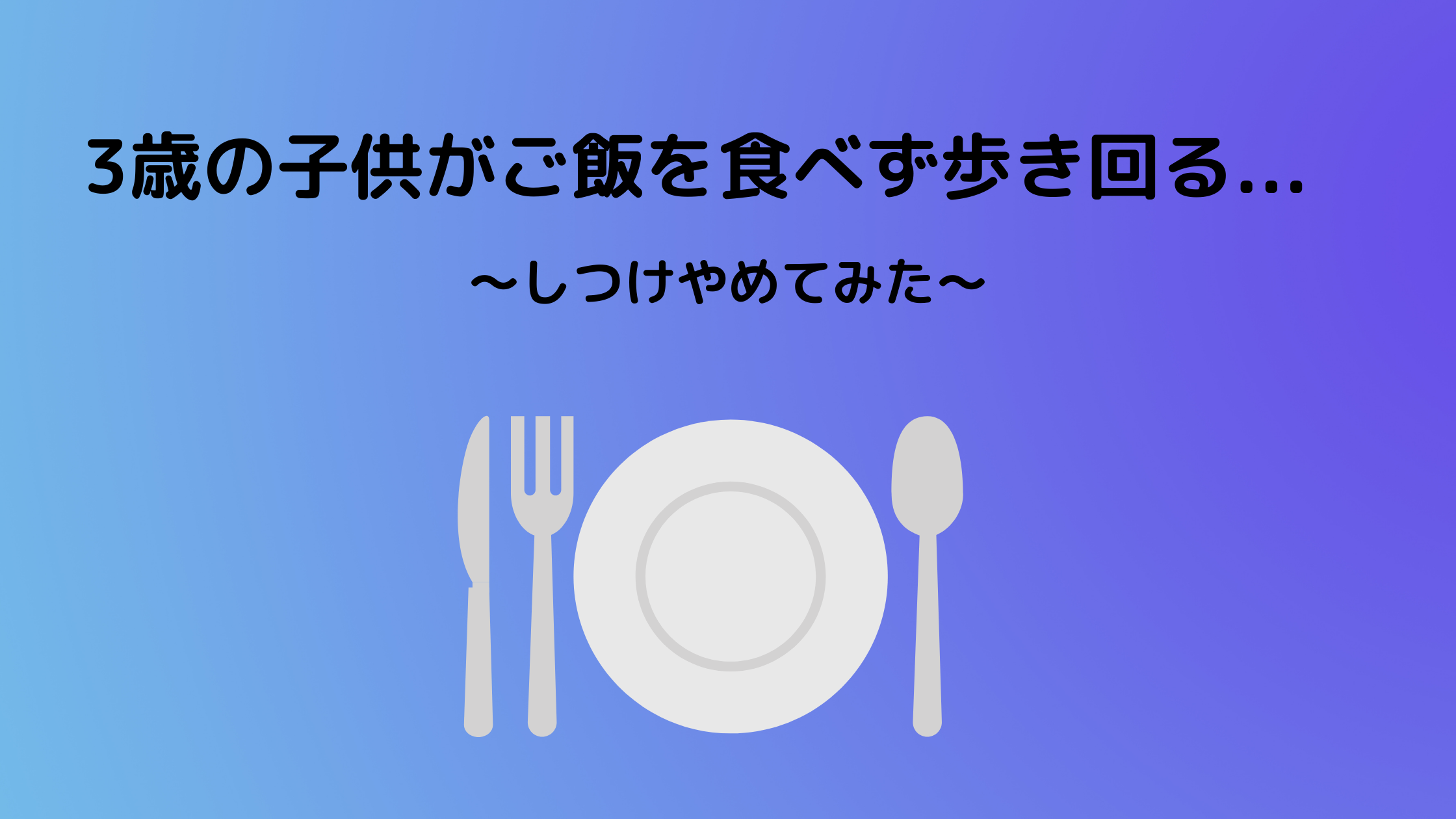 体験談 3歳の子供がご飯を食べず歩き回る イライラが止まらない ぐうたら主婦のブログ